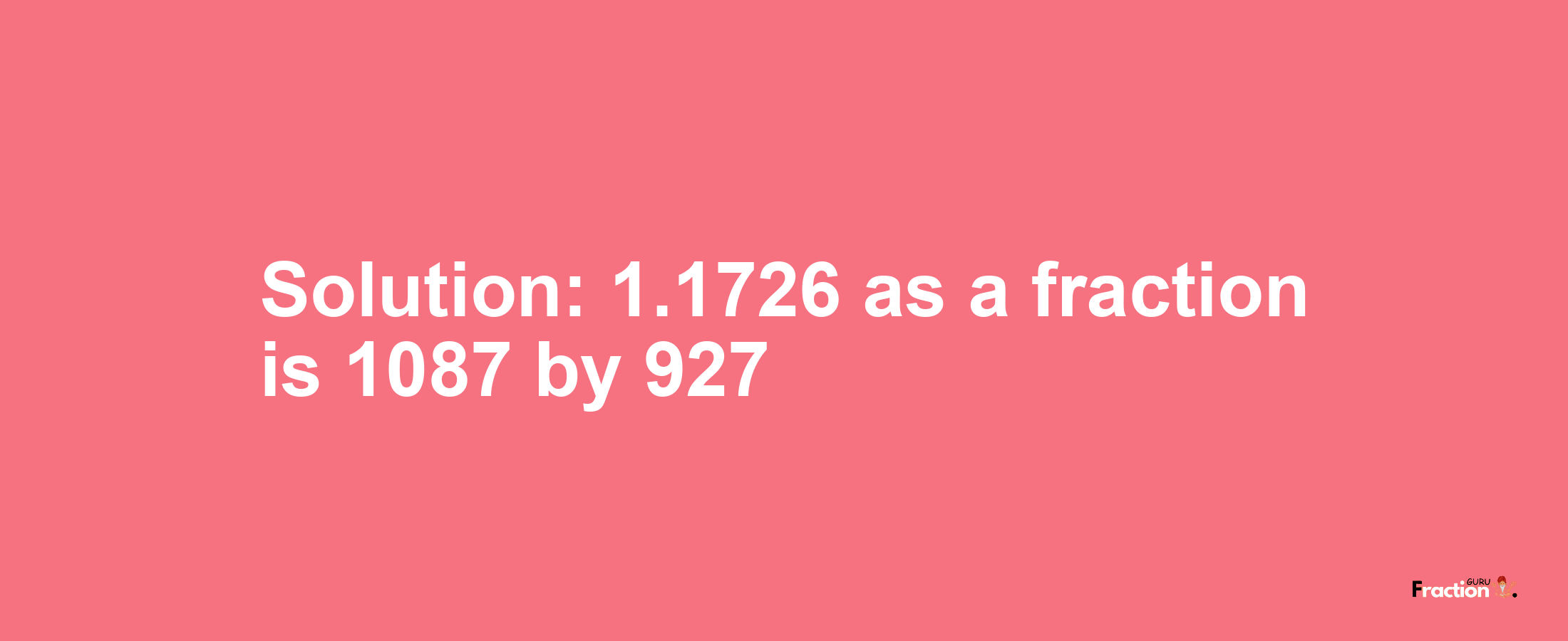 Solution:1.1726 as a fraction is 1087/927